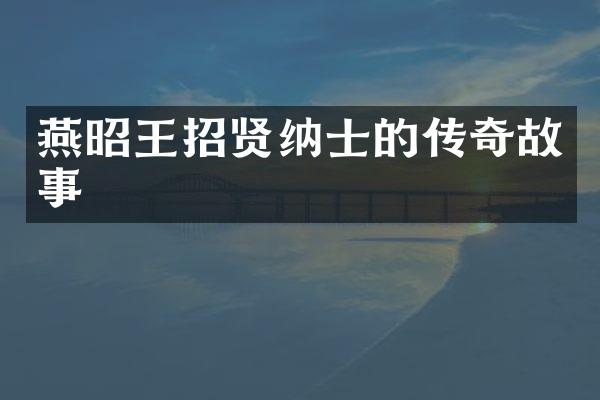 燕昭王招贤纳士的传奇故事