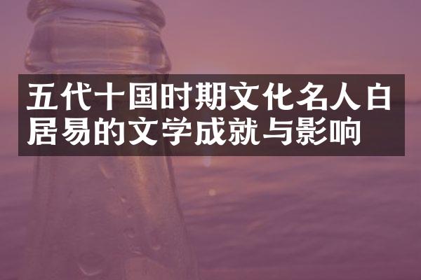 五代十国时期文化名人白居易的文学成就与影响