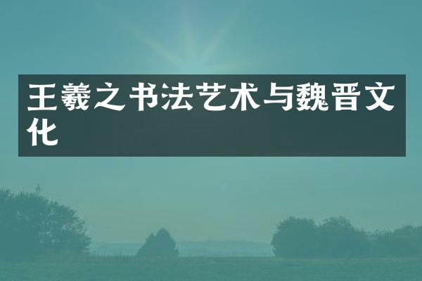 王羲之书法艺术与魏晋文化