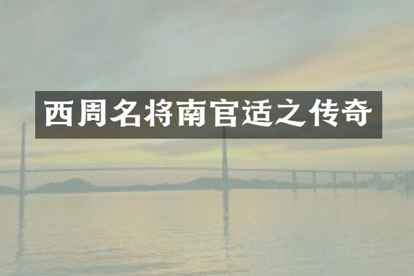 西周名将南官适之传奇