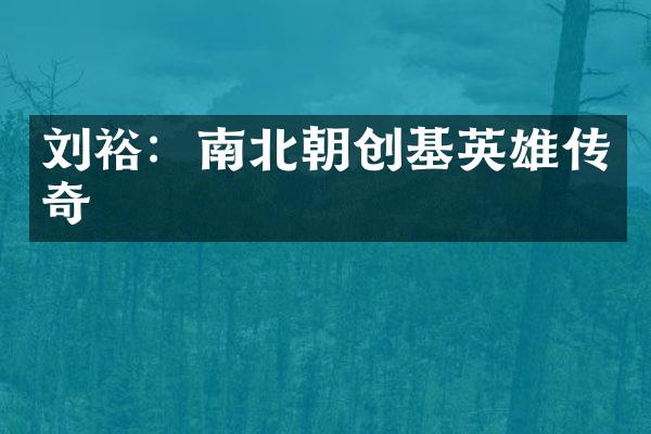 刘裕：南北朝创基英雄传奇