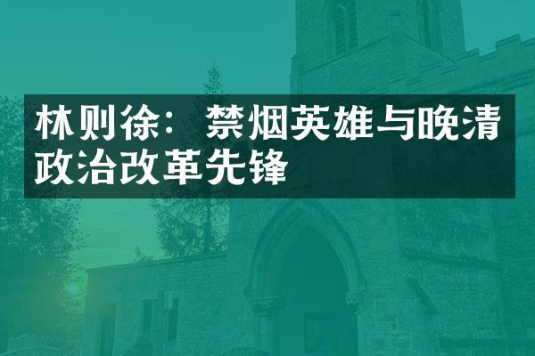 林则徐：禁烟英雄与晚清政治改革先锋