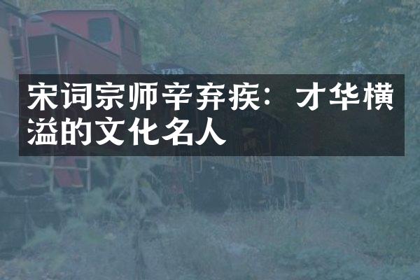 宋词宗师辛弃疾：才华横溢的文化名人