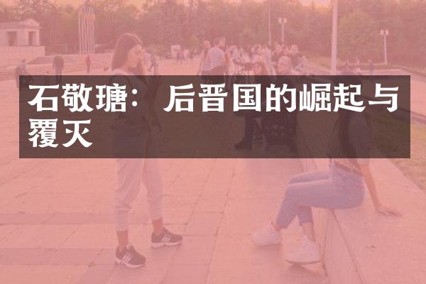 石敬瑭：后晋国的崛起与覆灭