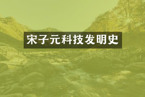 宋子元科技发明史