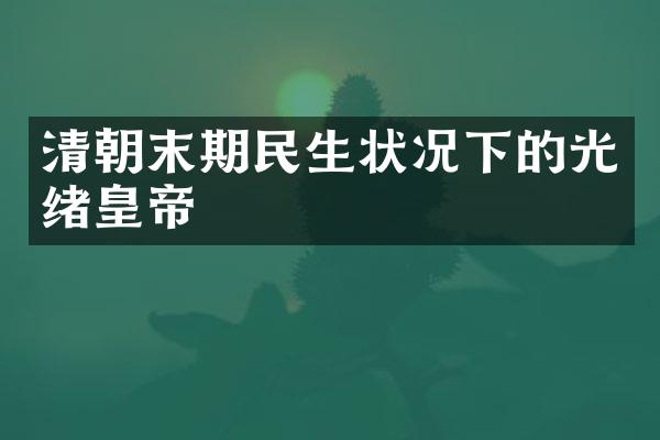 清朝末期民生状况下的光绪皇帝