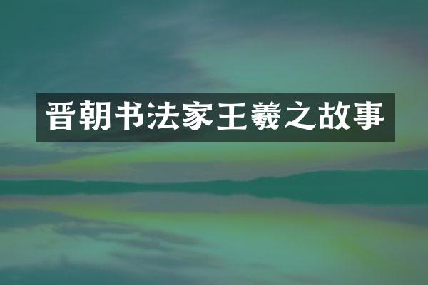 晋朝书法家王羲之故事