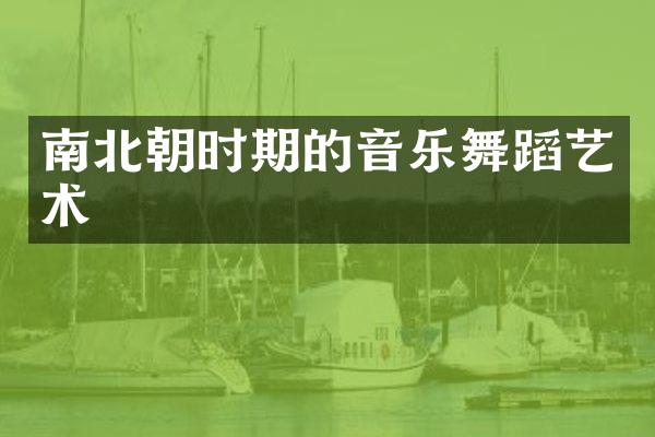 南北朝时期的音乐舞蹈艺术