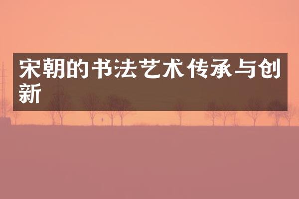 宋朝的书法艺术传承与创新