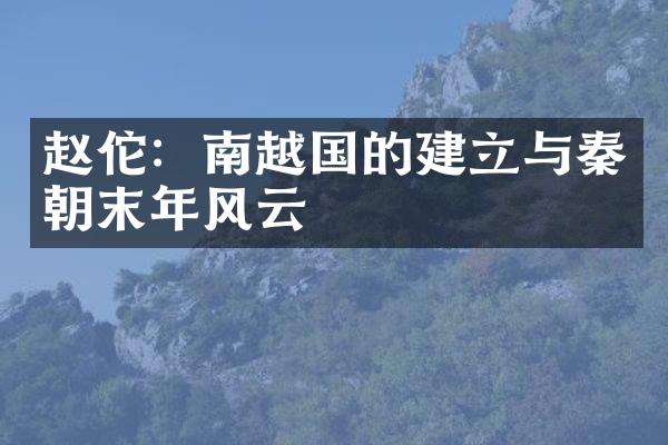 赵佗：南越国的建立与秦朝末年风云