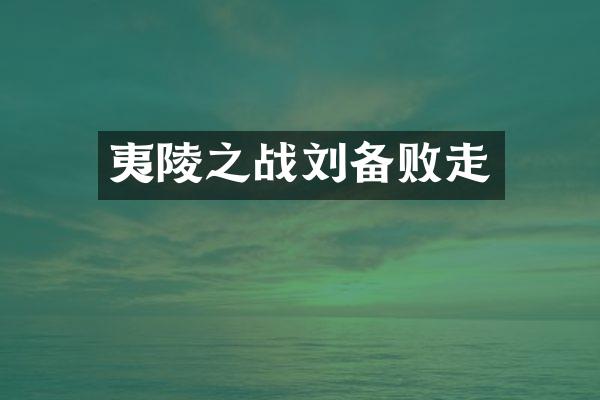 夷陵之战刘备败走