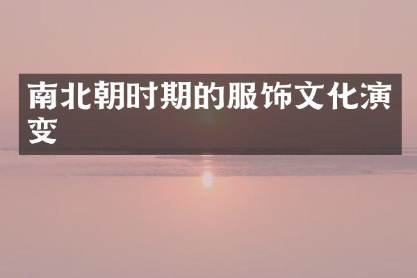 南北朝时期的服饰文化演变