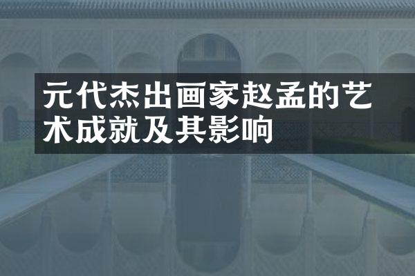 元代杰出画家赵孟頫的艺术成就及其影响