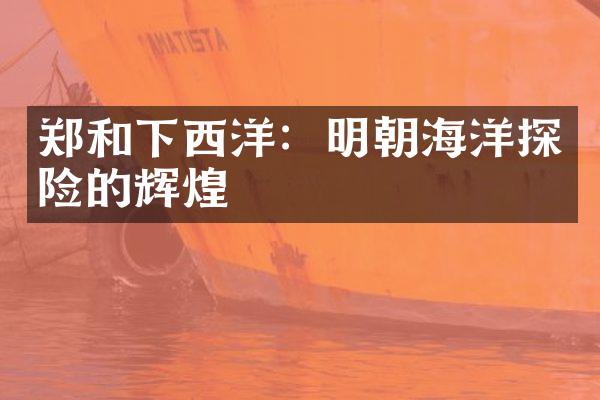 郑和下西洋：明朝海洋探险的辉煌