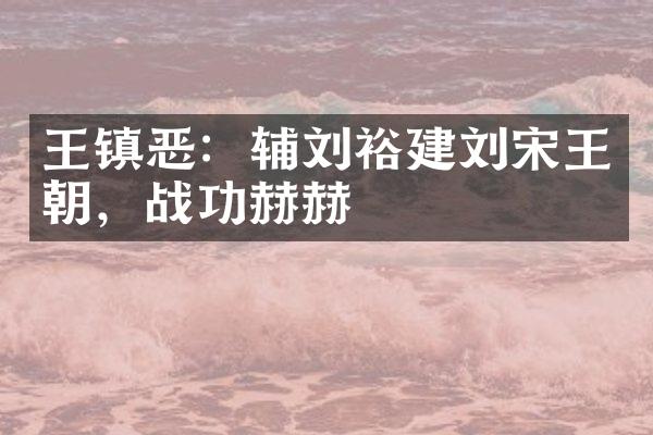 王镇恶：辅刘裕建刘宋王朝，战功赫赫