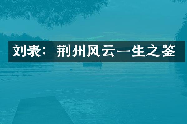 刘表：荆州风云一生之鉴