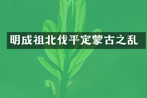 明成祖北伐平定蒙古之乱