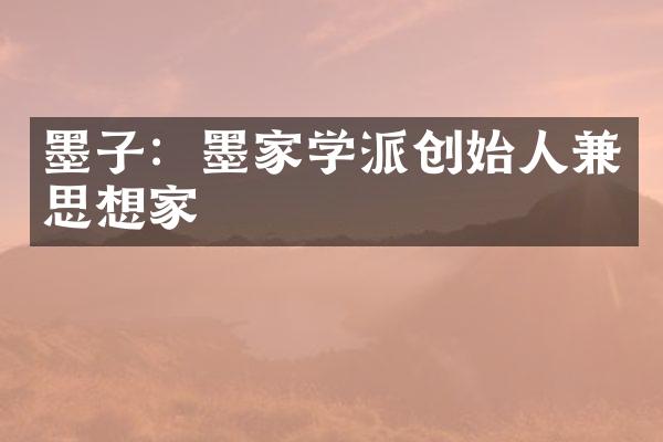 墨子：墨家学派创始人兼思想家