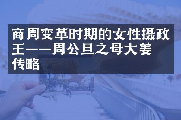 商周变革时期的女性摄政王——周公旦之母大姜后传略