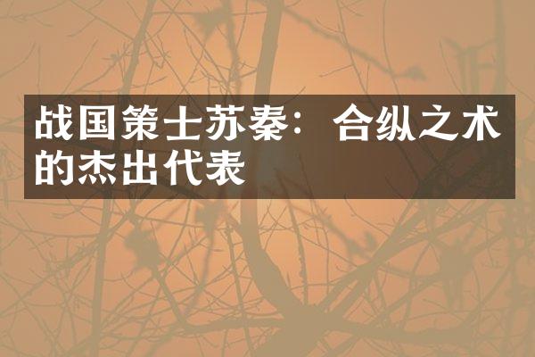 战国策士苏秦：合纵之术的杰出代表