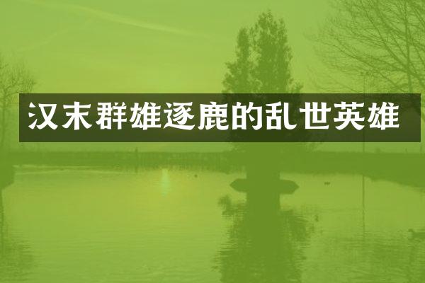 汉末群雄逐鹿的乱世英雄