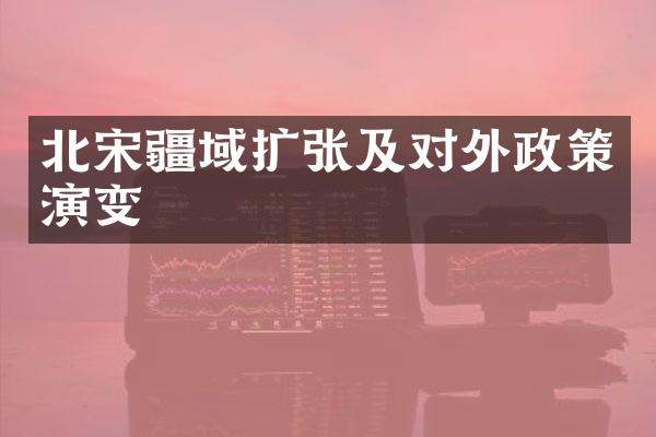 北宋疆域扩张及对外政策演变