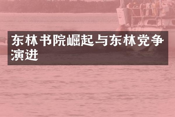 东林书院崛起与东林党争演进