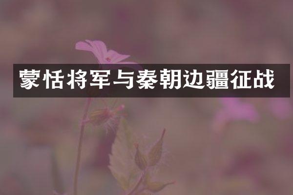 蒙恬将军与秦朝边疆征战