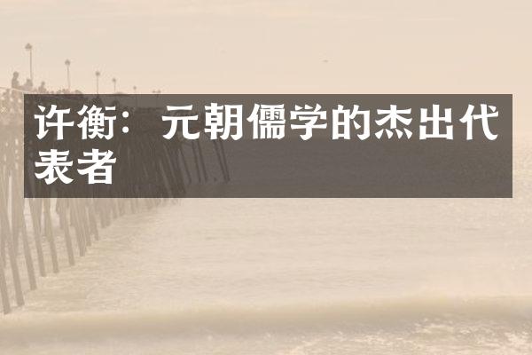 许衡：元朝儒学的杰出代表者
