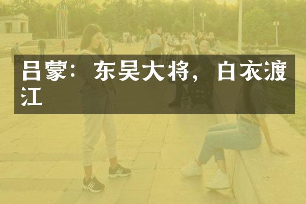 吕蒙：东吴大将，白衣渡江