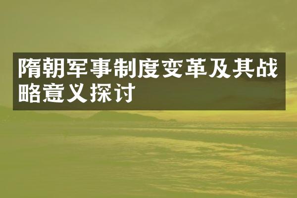 隋朝军事制度变革及其战略意义探讨