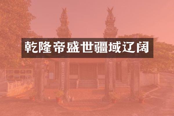 乾隆帝盛世疆域辽阔