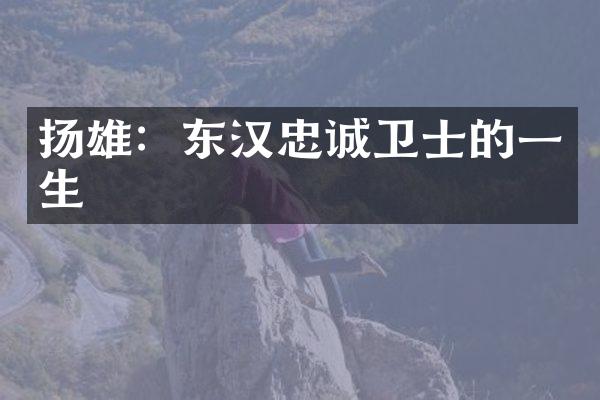 扬雄：东汉忠诚卫士的一生
