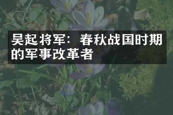 吴起将军：春秋战国时期的军事改革者