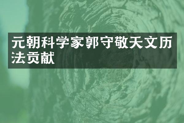 元朝科学家郭守敬天文历法贡献