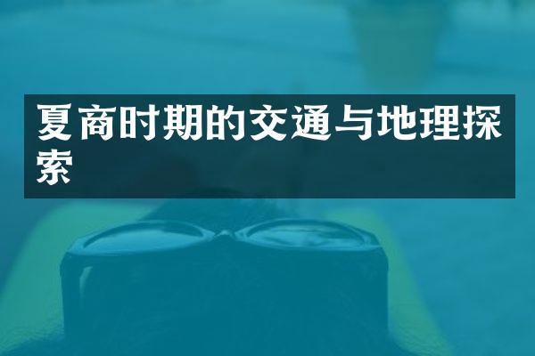 夏商时期的交通与地理探索