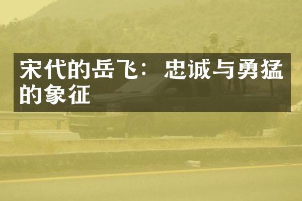 宋代的岳飞：忠诚与勇猛的象征