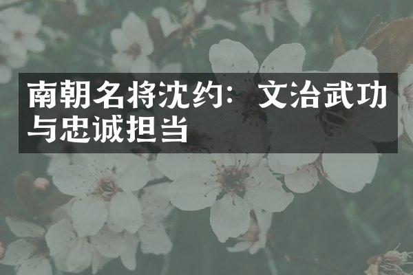 南朝名将沈约：文治武功与忠诚担当