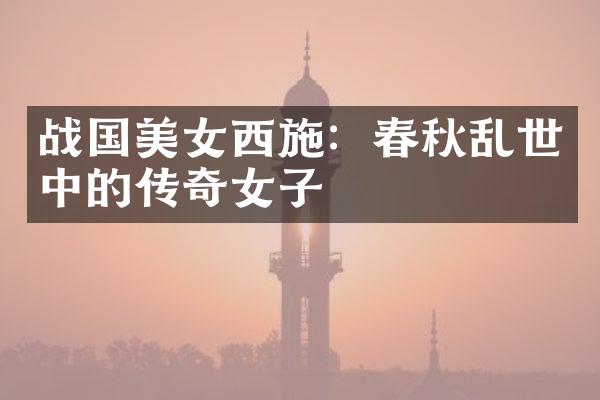 战国西施：春秋乱世中的传奇女子