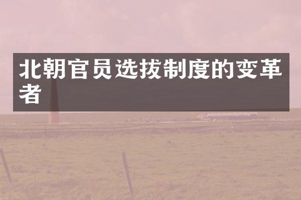 北朝官员选拔制度的变革者