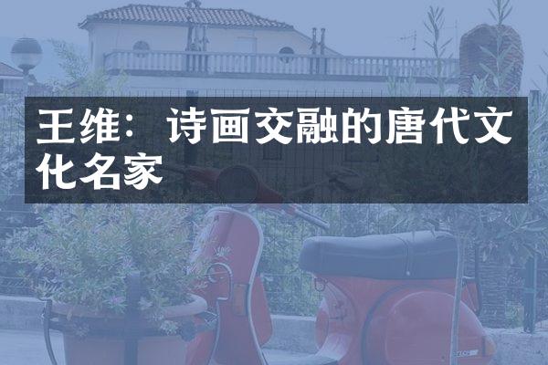 王维：诗画交融的唐代文化名家