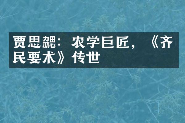 贾思勰：农学巨匠，《齐民要术》传世