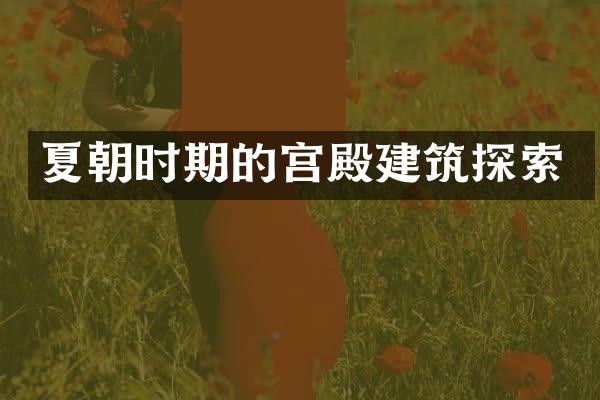 夏朝时期的宫殿建筑探索