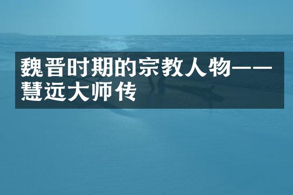 魏晋时期的宗教人物——慧远大师传