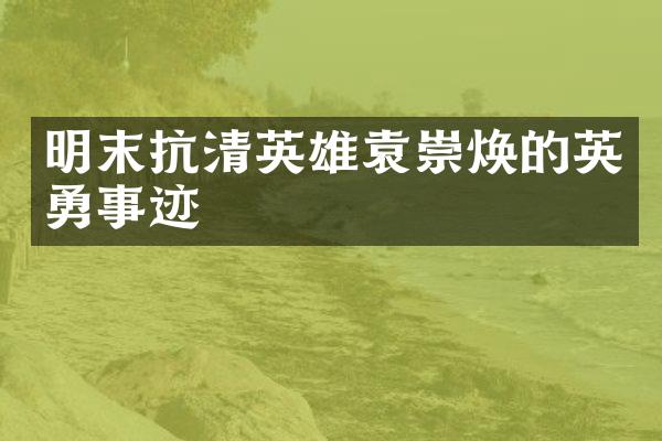 明末抗清英雄袁崇焕的英勇事迹