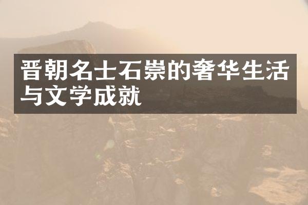 晋朝名士石崇的奢华生活与文学成就