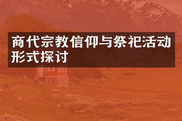 商代宗教信仰与祭祀活动形式探讨