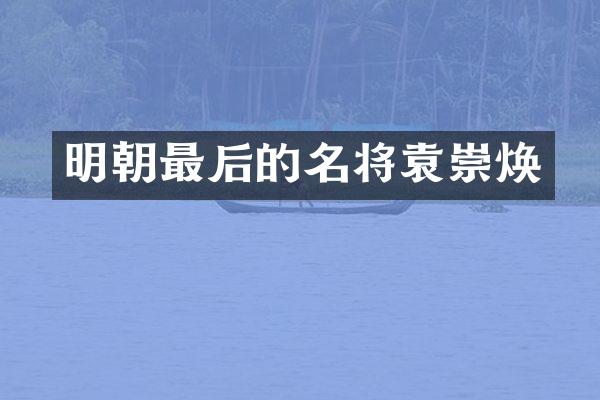 明朝最后的名将袁崇焕