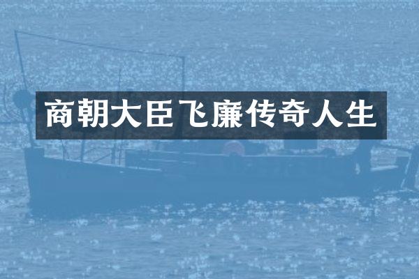 商朝大臣飞廉传奇人生