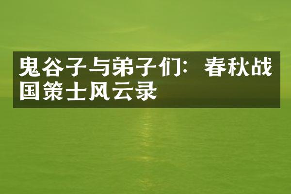 鬼谷子与弟子们：春秋战国策士风云录
